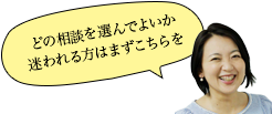 どの相談を選んでよいか迷われる方はまずこちら