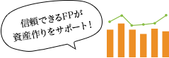 信頼できるFPが資産作りをサポート！